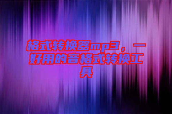 格式轉換器mp3，一好用的音格式轉換工具