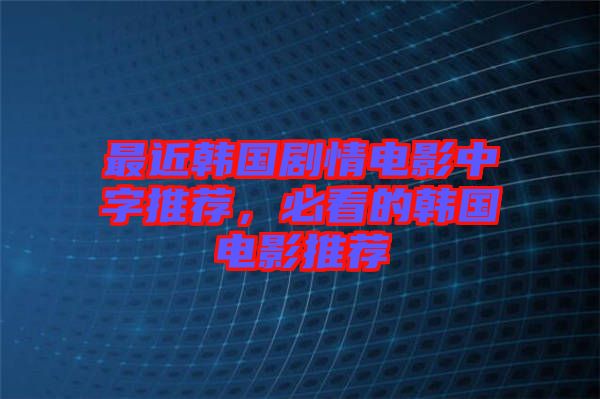 最近韓國(guó)劇情電影中字推薦，必看的韓國(guó)電影推薦