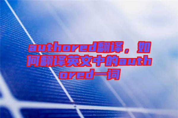 authored翻譯，如何翻譯英文中的authored一詞