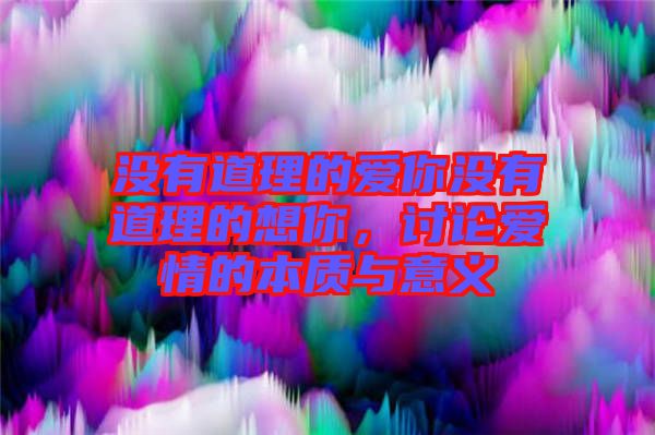 沒有道理的愛你沒有道理的想你，討論愛情的本質(zhì)與意義