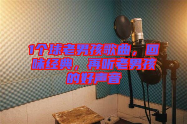 1個(gè)球老男孩歌曲，回味經(jīng)典，再聽(tīng)老男孩的好聲音