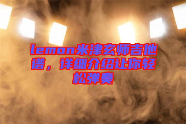lemon米津玄師吉他譜，詳細介紹讓你輕松彈奏