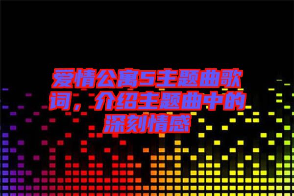 愛情公寓5主題曲歌詞，介紹主題曲中的深刻情感