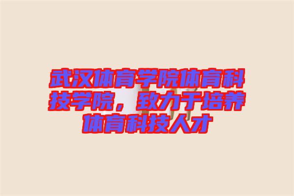 武漢體育學院體育科技學院，致力于培養(yǎng)體育科技人才