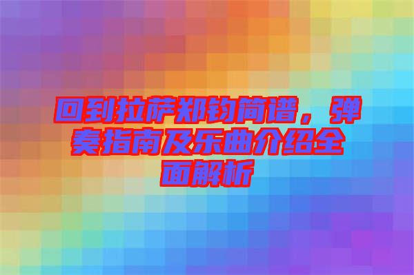 回到拉薩鄭鈞簡譜，彈奏指南及樂曲介紹全面解析
