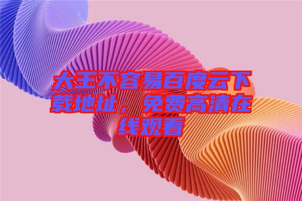 大王不容易百度云下載地址，免費高清在線觀看