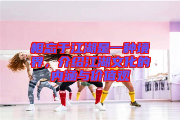 相忘于江湖是一種境界，介紹江湖文化的內(nèi)涵與價(jià)值觀