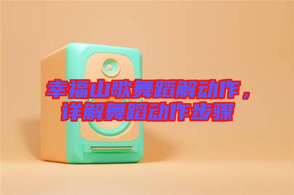 幸福山歌舞蹈解動(dòng)作，詳解舞蹈動(dòng)作步驟