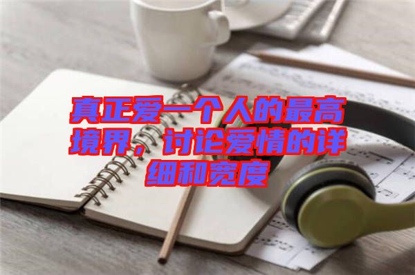 真正愛(ài)一個(gè)人的最高境界，討論愛(ài)情的詳細(xì)和寬度