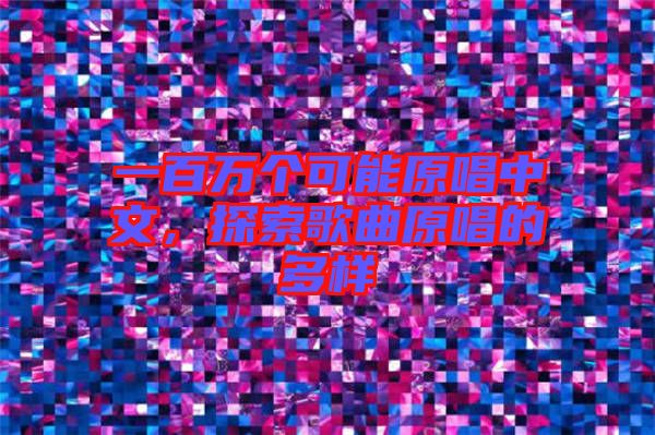 一百萬個可能原唱中文，探索歌曲原唱的多樣