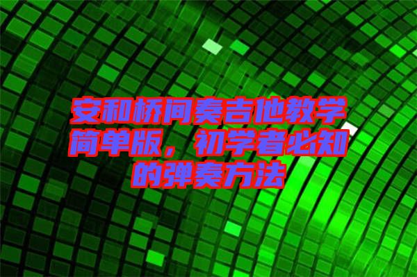 安和橋間奏吉他教學(xué)簡單版，初學(xué)者必知的彈奏方法