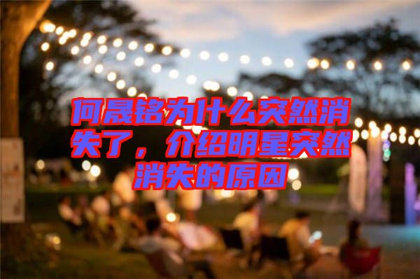 何晟銘為什么突然消失了，介紹明星突然消失的原因