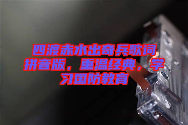 四渡赤水出奇兵歌詞拼音版，重溫經(jīng)典，學(xué)習(xí)國防教育