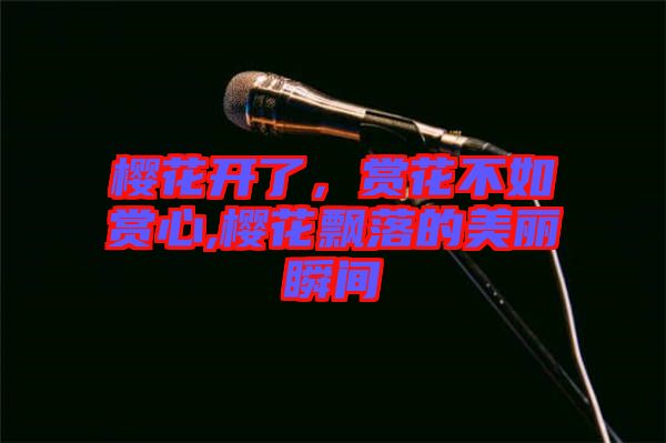 櫻花開了，賞花不如賞心,櫻花飄落的美麗瞬間