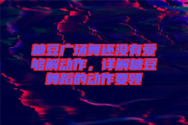 糖豆廣場舞還沒有愛夠解動作，詳解糖豆舞蹈的動作要領