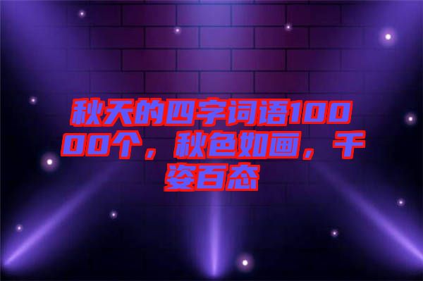 秋天的四字詞語(yǔ)10000個(gè)，秋色如畫(huà)，千姿百態(tài)