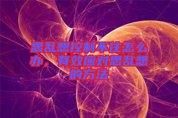 思亂想控制不住怎么辦，有效應(yīng)對思亂想的方法