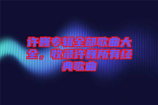 許巍專輯全部歌曲大全，收錄許巍所有經(jīng)典歌曲