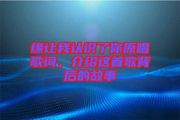 緣讓我認(rèn)識了你原唱歌詞，介紹這首歌背后的故事