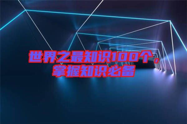 世界之最知識100個，掌握知識必備
