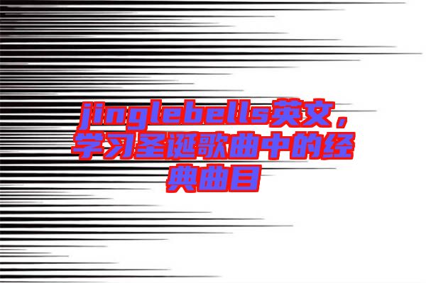 jinglebells英文，學(xué)習(xí)圣誕歌曲中的經(jīng)典曲目