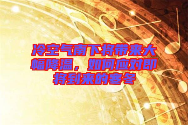 冷空氣南下將帶來大幅降溫，如何應(yīng)對即將到來的寒冬