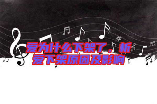 愛為什么下架了，析愛下架原因及影響