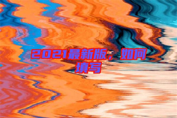 2021最新版，如何填寫