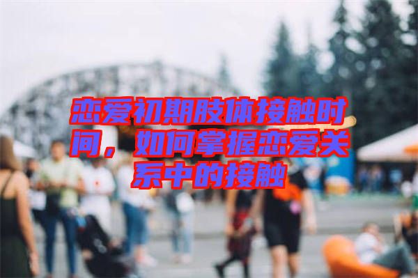 戀愛初期肢體接觸時間，如何掌握戀愛關(guān)系中的接觸