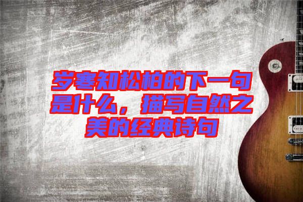 歲寒知松柏的下一句是什么，描寫自然之美的經(jīng)典詩句