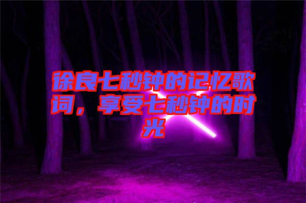 徐良七秒鐘的記憶歌詞，享受七秒鐘的時(shí)光