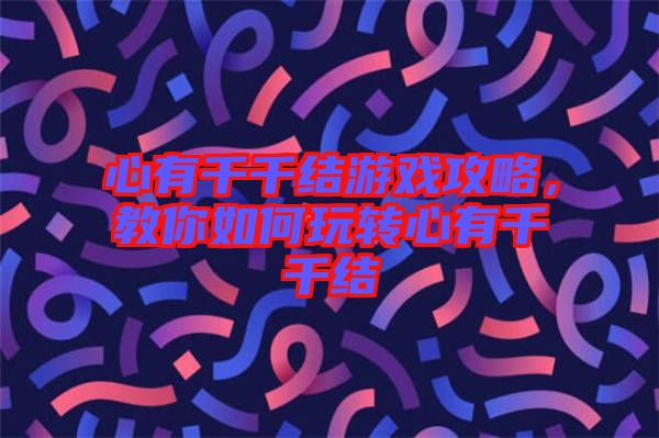 心有千千結(jié)游戲攻略，教你如何玩轉(zhuǎn)心有千千結(jié)