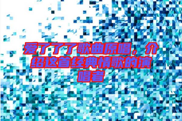 愛了了了歌曲原唱，介紹這首經(jīng)典情歌的演唱者