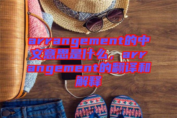 arrangement的中文意思是什么，arrangement的翻譯和解釋