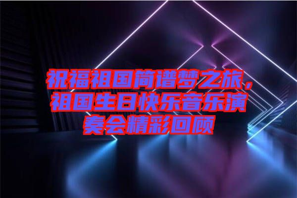 祝福祖國簡譜夢之旅，祖國生日快樂音樂演奏會精彩回顧
