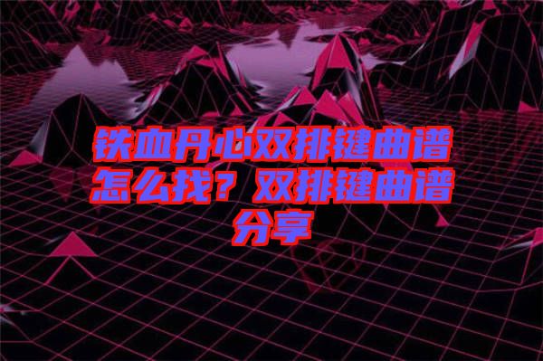 鐵血丹心雙排鍵曲譜怎么找？雙排鍵曲譜分享