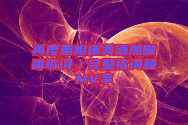 再度重相逢美酒加咖啡歌詞，完整歌詞和MV享