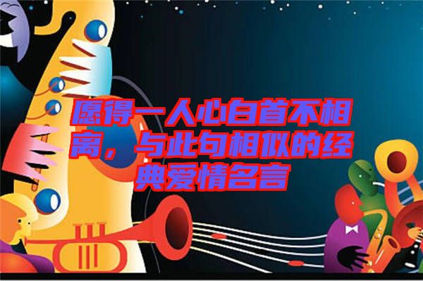 愿得一人心白首不相離，與此句相似的經(jīng)典愛(ài)情名言