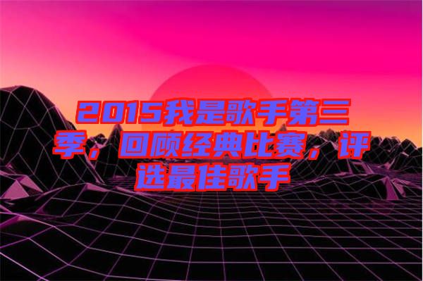 2015我是歌手第三季，回顧經(jīng)典比賽，評選最佳歌手