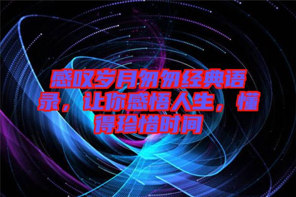 感嘆歲月匆匆經(jīng)典語(yǔ)錄，讓你感悟人生，懂得珍惜時(shí)間