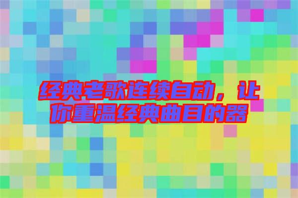 經(jīng)典老歌連續(xù)自動(dòng)，讓你重溫經(jīng)典曲目的器