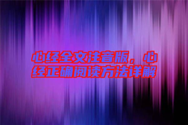心經(jīng)全文注音版，心經(jīng)正確閱讀方法詳解