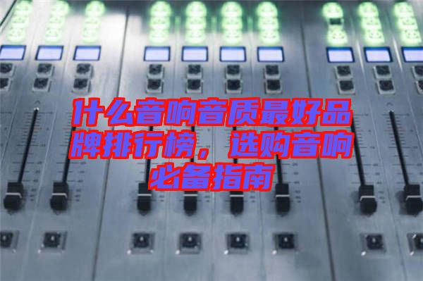 什么音響音質(zhì)最好品牌排行榜，選購音響必備指南