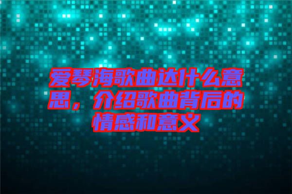 愛琴海歌曲達(dá)什么意思，介紹歌曲背后的情感和意義