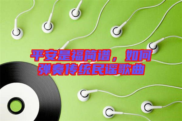 平安是福簡譜，如何彈奏傳統(tǒng)民謠歌曲