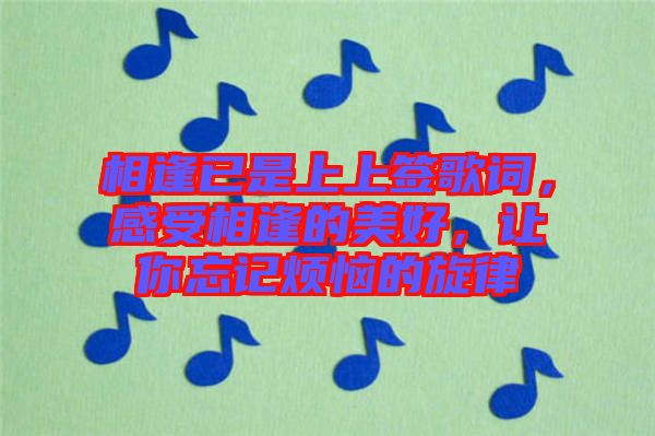 相逢已是上上簽歌詞，感受相逢的美好，讓你忘記煩惱的旋律