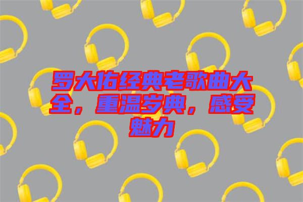 羅大佑經(jīng)典老歌曲大全，重溫歲典，感受魅力