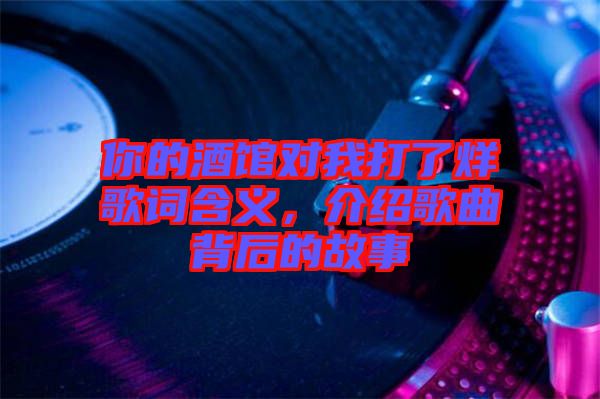 你的酒館對我打了烊歌詞含義，介紹歌曲背后的故事