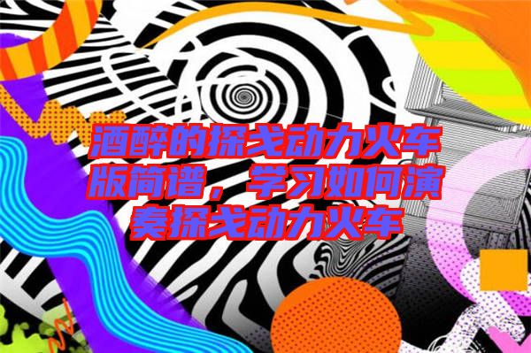 酒醉的探戈動(dòng)力火車版簡(jiǎn)譜，學(xué)習(xí)如何演奏探戈動(dòng)力火車