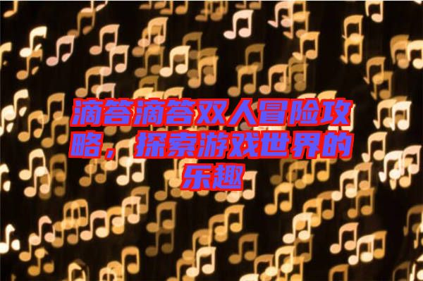 滴答滴答雙人冒險(xiǎn)攻略，探索游戲世界的樂趣
